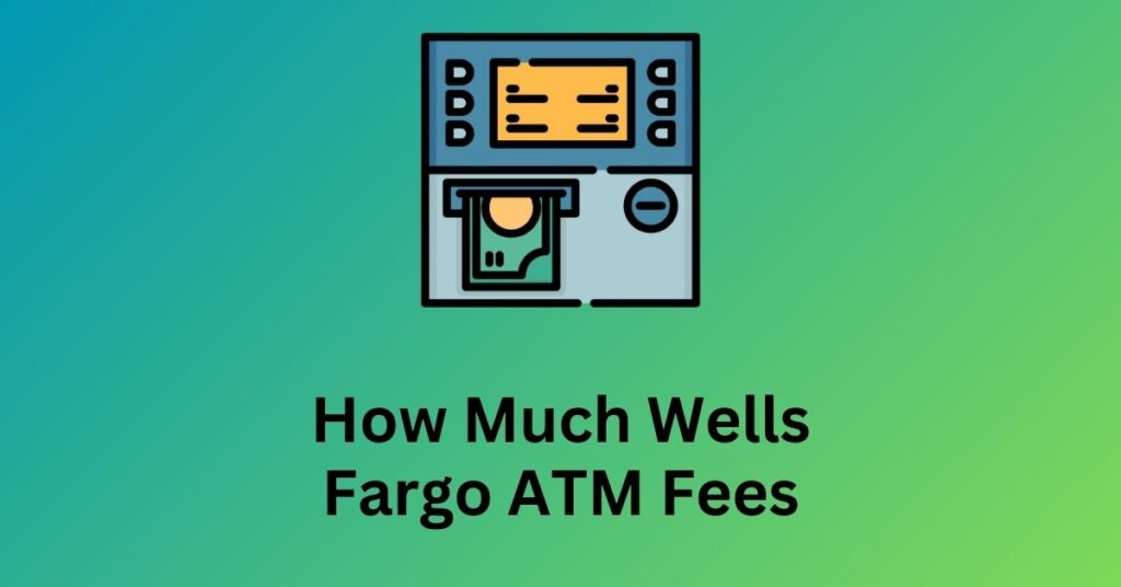 How Much Wells Fargo ATM Fees